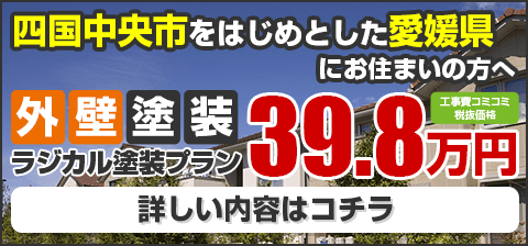 四国中央市をはじめとした愛媛県にお住まいの方へ 外壁塗装ラジカル塗装プラン39.8万円