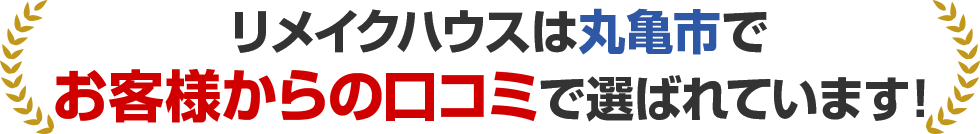 リメイクハウスは丸亀市でお客様満足度で選ばれています！